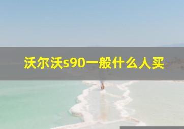 沃尔沃s90一般什么人买