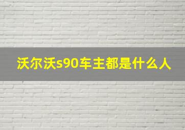 沃尔沃s90车主都是什么人