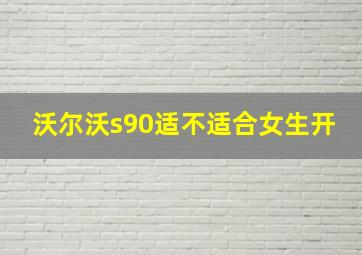 沃尔沃s90适不适合女生开