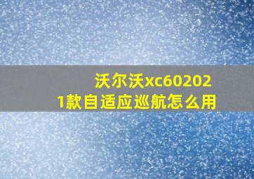 沃尔沃xc602021款自适应巡航怎么用