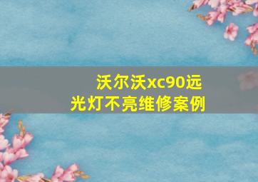 沃尔沃xc90远光灯不亮维修案例