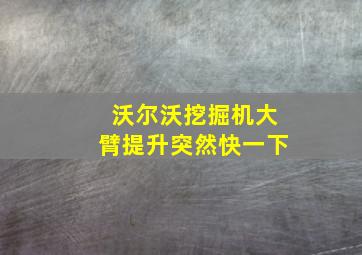 沃尔沃挖掘机大臂提升突然快一下