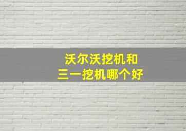 沃尔沃挖机和三一挖机哪个好