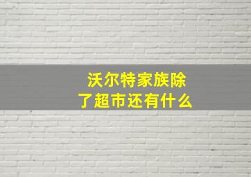 沃尔特家族除了超市还有什么