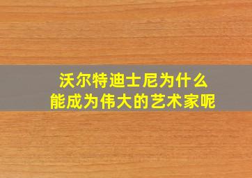 沃尔特迪士尼为什么能成为伟大的艺术家呢