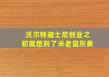 沃尔特迪士尼创业之初就想到了米老鼠形象