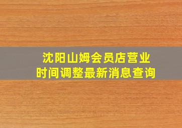 沈阳山姆会员店营业时间调整最新消息查询