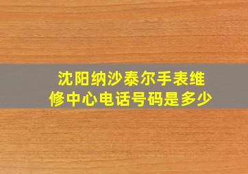 沈阳纳沙泰尔手表维修中心电话号码是多少