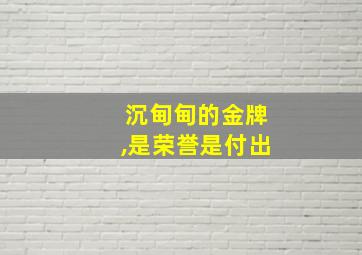 沉甸甸的金牌,是荣誉是付出