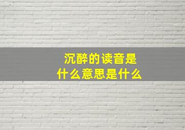 沉醉的读音是什么意思是什么