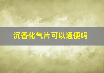 沉香化气片可以通便吗