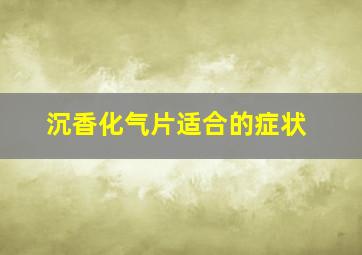 沉香化气片适合的症状