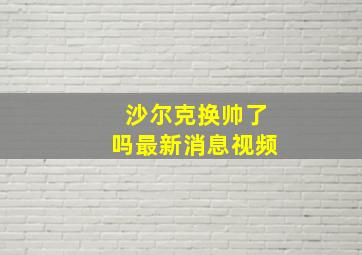 沙尔克换帅了吗最新消息视频