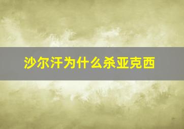 沙尔汗为什么杀亚克西