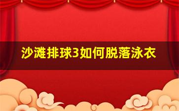 沙滩排球3如何脱落泳衣