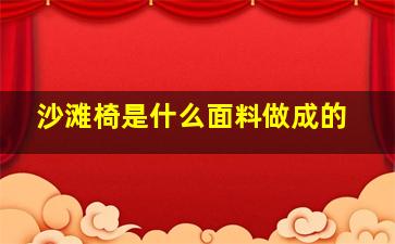 沙滩椅是什么面料做成的