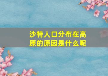 沙特人口分布在高原的原因是什么呢