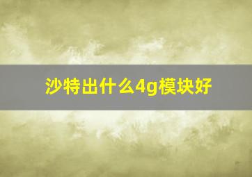 沙特出什么4g模块好