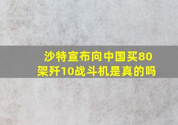 沙特宣布向中国买80架歼10战斗机是真的吗