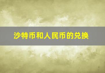 沙特币和人民币的兑换