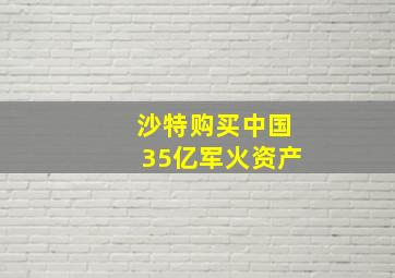 沙特购买中国35亿军火资产