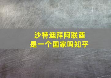 沙特迪拜阿联酋是一个国家吗知乎