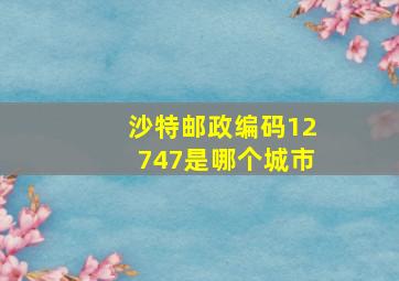 沙特邮政编码12747是哪个城市