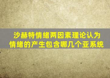 沙赫特情绪两因素理论认为情绪的产生包含哪几个亚系统