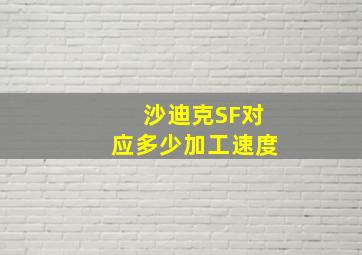 沙迪克SF对应多少加工速度