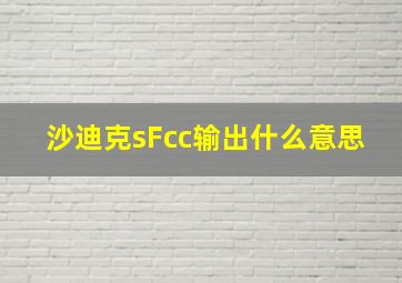 沙迪克sFcc输出什么意思