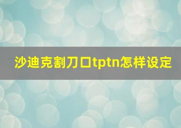 沙迪克割刀口tptn怎样设定