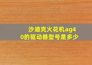 沙迪克火花机ag40的驱动器型号是多少