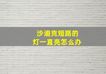 沙迪克短路的灯一直亮怎么办