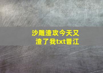 沙雕渣攻今天又渣了我txt晋江