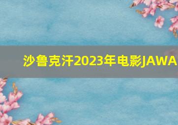 沙鲁克汗2023年电影JAWAN