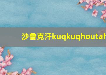 沙鲁克汗kuqkuqhoutah