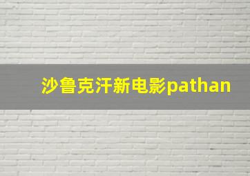 沙鲁克汗新电影pathan