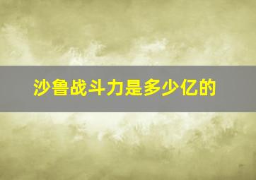 沙鲁战斗力是多少亿的