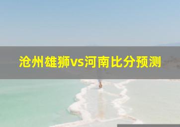 沧州雄狮vs河南比分预测