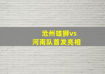 沧州雄狮vs河南队首发亮相