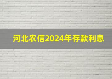 河北农信2024年存款利息