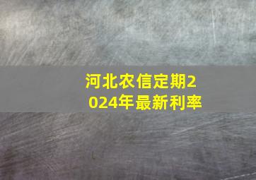 河北农信定期2024年最新利率