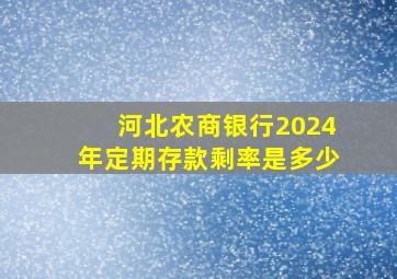 河北农商银行2024年定期存款剩率是多少