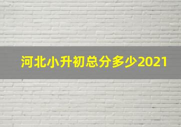 河北小升初总分多少2021