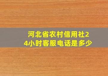 河北省农村信用社24小时客服电话是多少