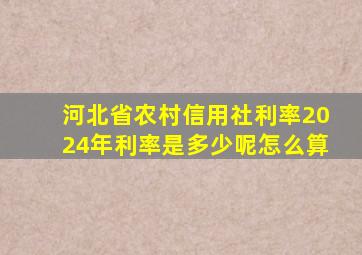 河北省农村信用社利率2024年利率是多少呢怎么算