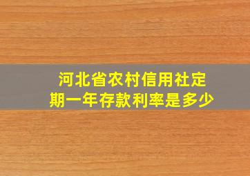 河北省农村信用社定期一年存款利率是多少