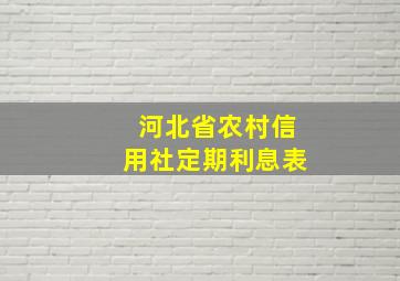 河北省农村信用社定期利息表