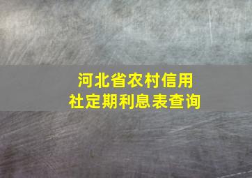 河北省农村信用社定期利息表查询