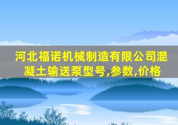 河北福诺机械制造有限公司混凝土输送泵型号,参数,价格